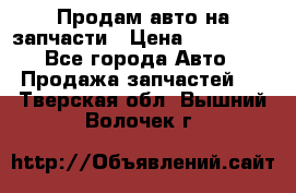 Продам авто на запчасти › Цена ­ 400 000 - Все города Авто » Продажа запчастей   . Тверская обл.,Вышний Волочек г.